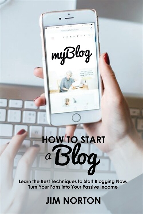 How to start a Blog: Learn the Best Techniques to Start Blogging Now. Turn Your Fans into Your Passive Income (Paperback)