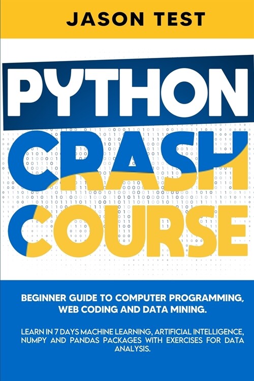 Python Crash Course: Beginner guide to Computer Programming, Web Coding and Data Mining. Learn Machine Learning, Artificial Intelligence, N (Paperback)