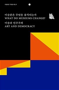 미술관은 무엇을 움직이는가: 미술과 민주주의= What do museums change? : Art and democracy