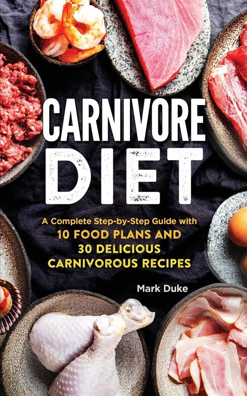 Carnivore Diet: A Complete Step-by-Step Guide with 10 Food Plans and 30 Delicious Carnivorous Recipes (Paperback)