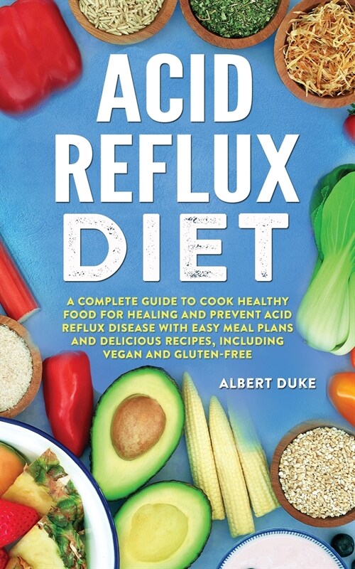 Acid Reflux Diet: A Complete Guide to Cook Healthy Food for Healing and Prevent Acid Reflux Disease with Easy Meal Plans and Delicious R (Paperback)