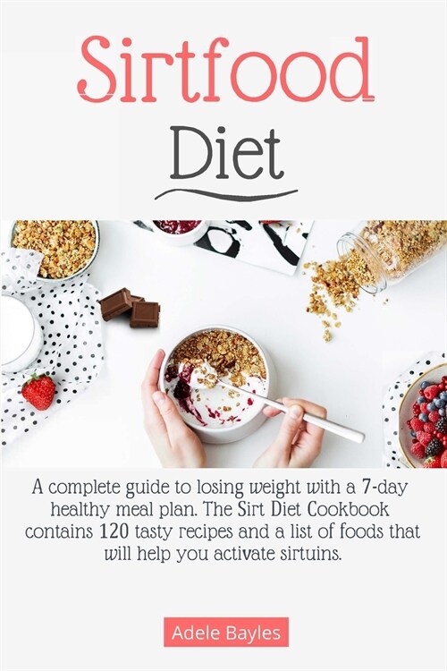 Sirtfood Diet: A complete guide to losing weight with a 7-day healthy meal plan. The Sirt Diet Cookbook contains 120 tasty recipes an (Paperback)