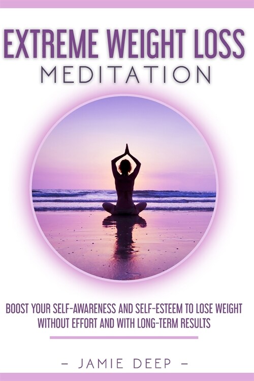 Extreme Weight Loss Meditation: Boost Your Self-Awareness and Self-Esteem to Lose Weight Without Effort and With Long-Term Results (Paperback)