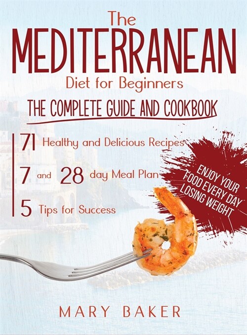 The Mediterranean Diet For Beginners: The Complete Guide and Cookbook. 71 Healthy and Delicious Recipes, 7 and 28 Day Meal Plan, 5 Tips For Success. E (Hardcover)