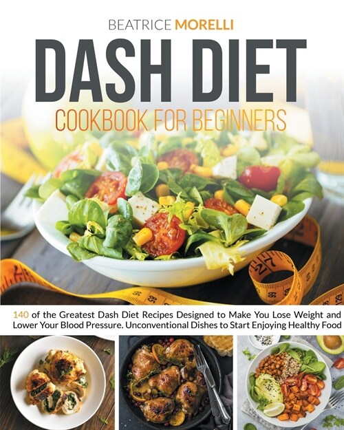 Dash Diet Cookbook for Beginners: 140 of the Greatest Dash Diet Recipes Designed to Make You Lose Weight and Lower Your Blood Pressure. Unconventional (Paperback)