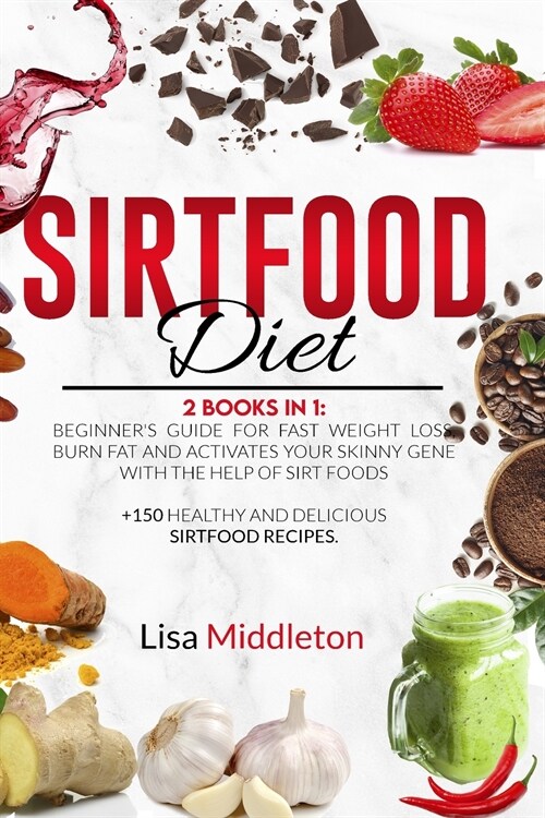 Sirtfood Diet: 2 books in 1: Beginners guide for fast weight loss, burn fat and activates your skinny gene with the help of Sirt foo (Paperback)