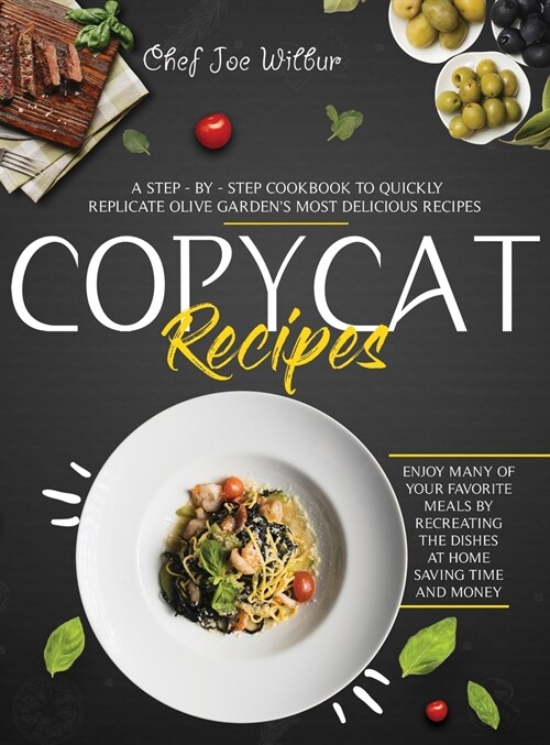 Copycat Recipes: A Step-by-Step Cookbook to Quickly Replicate Olive Gardens Most Delicious Recipes. Enjoy Many of Your Favorite Meals (Hardcover)