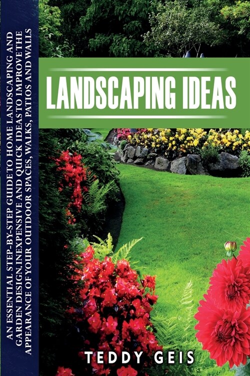 Landscaping Ideas: An Essential Step-By-Step Guide to Home Landscaping and Garden Design. Inexpensive and Quick Ideas to Improve the Appe (Paperback)