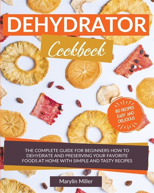 Dehydrator Cookbook: The Complete Guide for Beginners How To Dehydrate and Preserving your Favorite Foods at Home With Simple and Tasty Rec (Paperback)