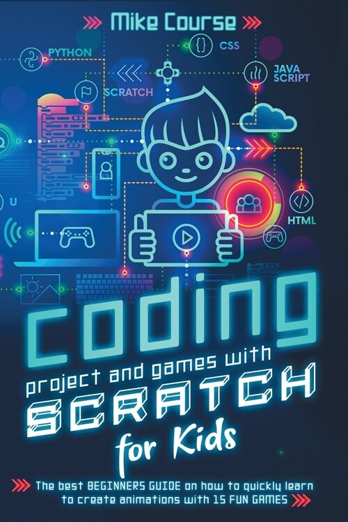 Coding Project and Games with Scratch for Kids: The Best Beginners Guide on How to Quickly Learn to Create Animations with 15 Fun Games (Paperback)