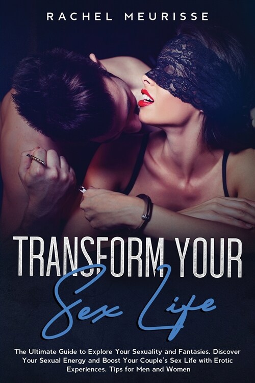 Transform Your Sex Life: The Ultimate Guide to Explore Your Sexuality and Fantasies. Discover Your Sexual Energy and Boost Your Couples Sex Li (Paperback)