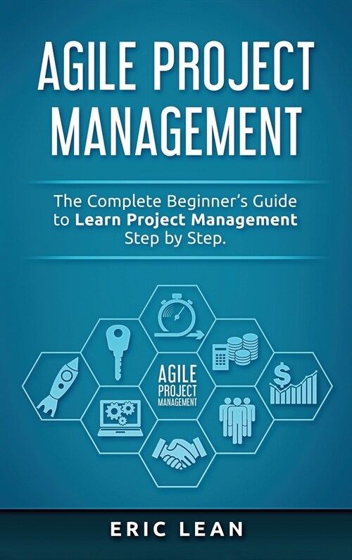 Agile Project Management: The Complete Beginners Guide to Learn Project Management Step by Step (Hardcover)