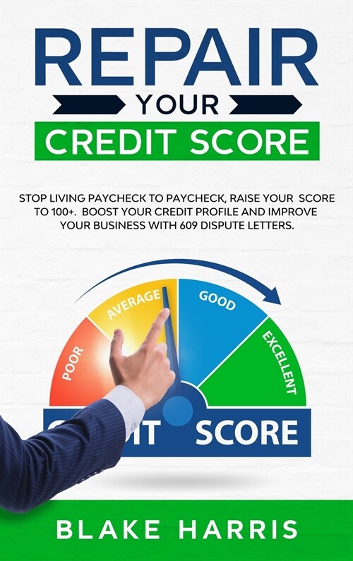 Repair Your Credit Score: Stop Living Paycheck to Paycheck, Raise Your Score to 100+. Boost Your Credit Profile and Improve Your Business With 6 (Hardcover)