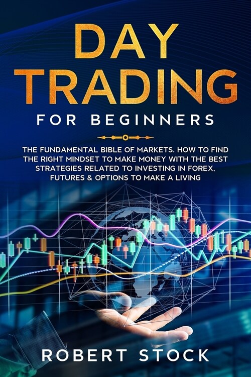 Day Trading For Beginners: The Fundamental Bible of Markets. How To Find The Right Mindset To Make Money With The Best Strategies Related To Inve (Paperback)