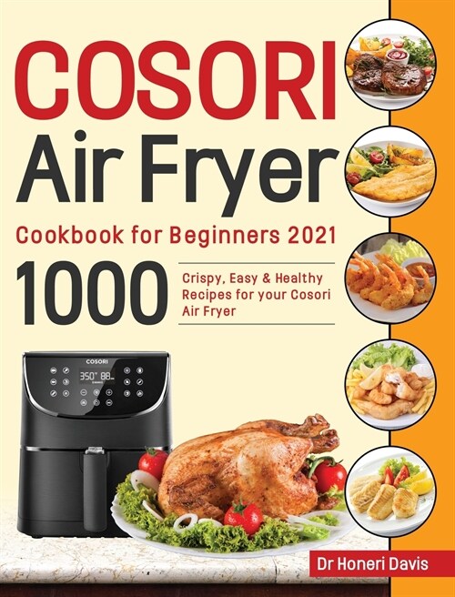 Cosori Air Fryer Cookbook for Beginners 2021: 1000 Crispy, Easy & Healthy Recipes for Your Cosori Air Fryer (Hardcover)