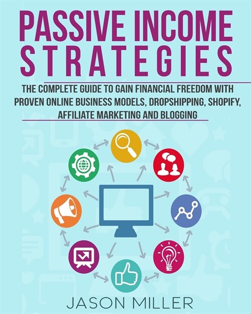 Passive Income Strategies: The Complete Guide to Gain Financial Freedom with Proven Online Business Models, Dropshipping, Shopify, Affiliate Mark (Paperback)