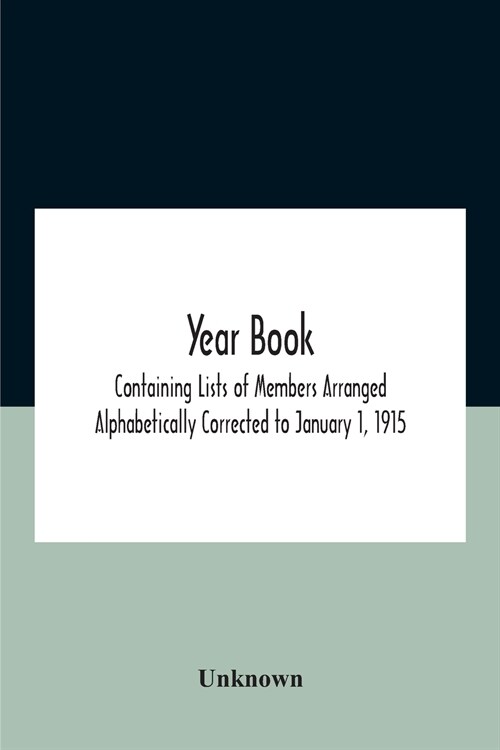 Year Book; Containing Lists Of Members Arranged Alphabetically Corrected To January 1, 1915 (Paperback)