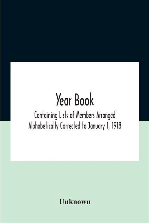 Year Book; Containing Lists Of Members Arranged Alphabetically Corrected To January 1, 1918 (Paperback)
