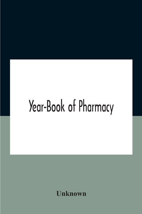 Year-Book Of Pharmacy, Comprising Abstracts Of Papers Relating To Pharmacy, Materia Medica And Chemistry Contributed To British And Foreign Journals W (Paperback)
