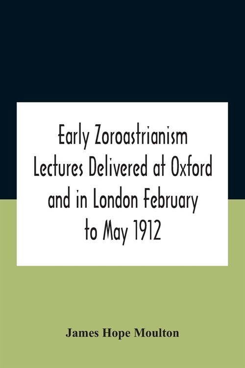Early Zoroastrianism Lectures Delivered At Oxford And In London February To May 1912 (Paperback)
