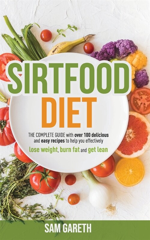 Sirtfood Diet: The complete guide with over 100 easy recipes to help you lose weight, burn fat and get lean (Paperback)