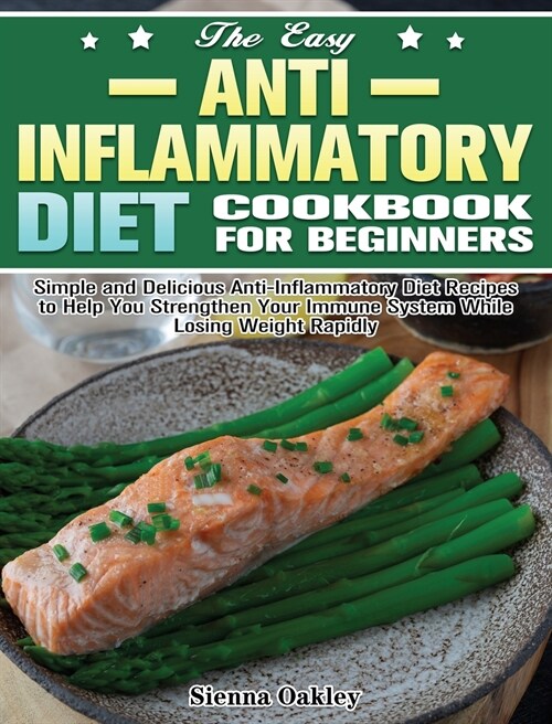 The Easy Anti-Inflammatory Diet Cookbook for Beginners: Simple and Delicious Anti-Inflammatory Diet Recipes to Help You Strengthen Your Immune System (Hardcover)