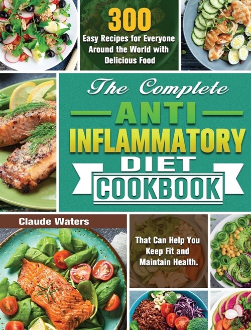 The Complete Anti-Inflammatory Diet Cookbook: 300 Easy Recipes for Everyone Around the World with Delicious Food That Can Help You Keep Fit and Mainta (Hardcover)