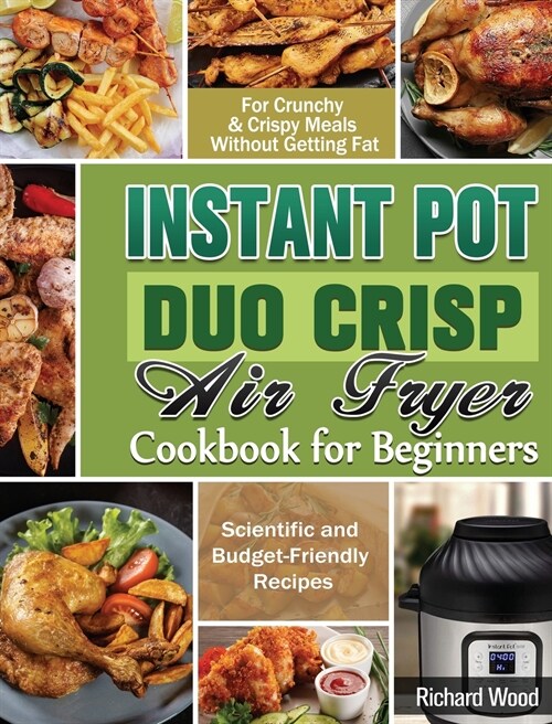 Instant Pot Duo Crisp Air fryer Cookbook For Beginners: Scientific and Budget-Friendly Recipes for Crunchy & Crispy Meals Without Getting Fat (Hardcover)