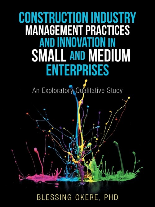 Construction Industry Management Practices and Innovation in Small and Medium Enterprises: An Exploratory Qualitative Study (Paperback)