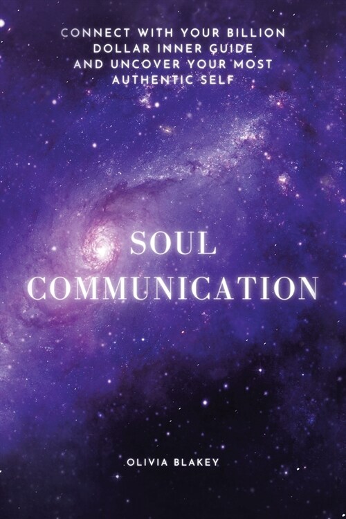 Soul Communication: Connect with Your Billion Dollar Inner-Guide and Uncover Your Most Authentic Self. (Paperback)