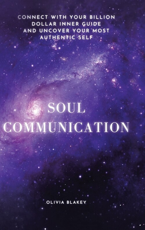 Soul Communication: Connect with Your Billion Dollar Inner-Guide and Uncover Your Most Authentic Self. (Hardcover)