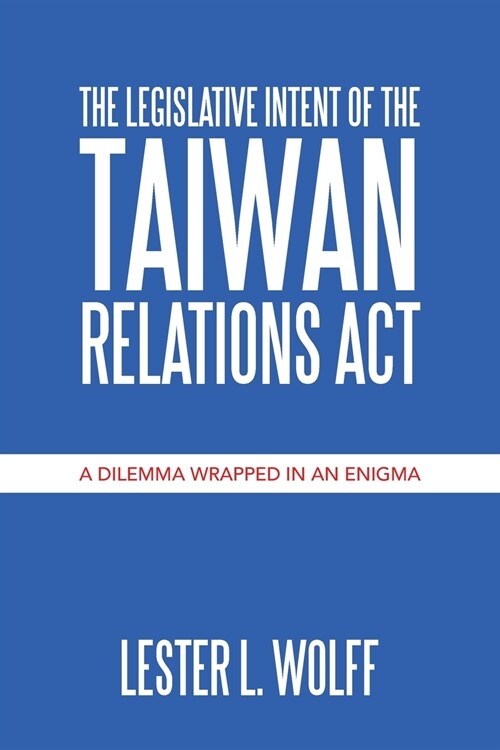 The Legislative Intent of the Taiwan Relations Act: A Dilemma Wrapped in an Enigma (Paperback)