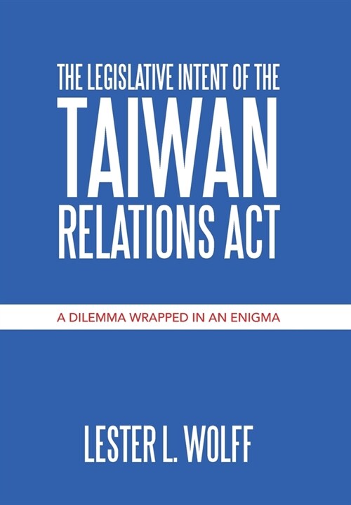 The Legislative Intent of the Taiwan Relations Act: A Dilemma Wrapped in an Enigma (Hardcover)