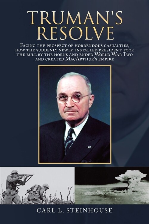 Trumans Resolve: Facing the Prospect of Horrendous Casualties, How the Suddenly Newly-Installed President Took the Bull by the Horns an (Paperback)