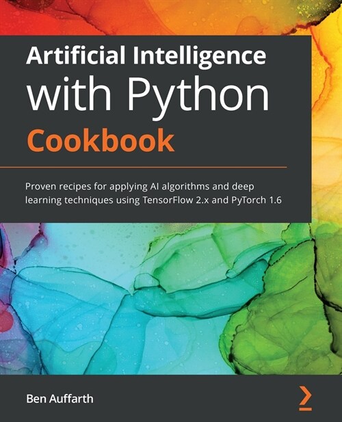 Artificial Intelligence with Python Cookbook : Proven recipes for applying AI algorithms and deep learning techniques using TensorFlow 2.x and PyTorch (Paperback)