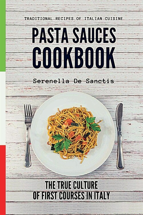 Pasta Sauces Cookbook: Traditional Recipes of Italian Cuisine. Deep travels through the true culture of first courses in Italy. Real Traditio (Paperback)