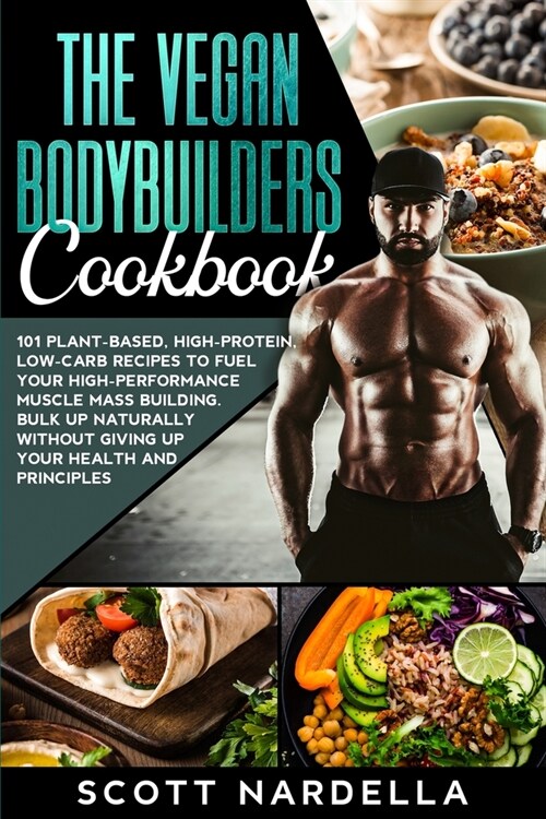 The Vegan Bodybuilders Cookbook: 101 Plant-Based, High-Protein, Low-Carb Recipes to Fuel Your High-Performance Muscle Mass Building. Bulk Up Naturally (Paperback)