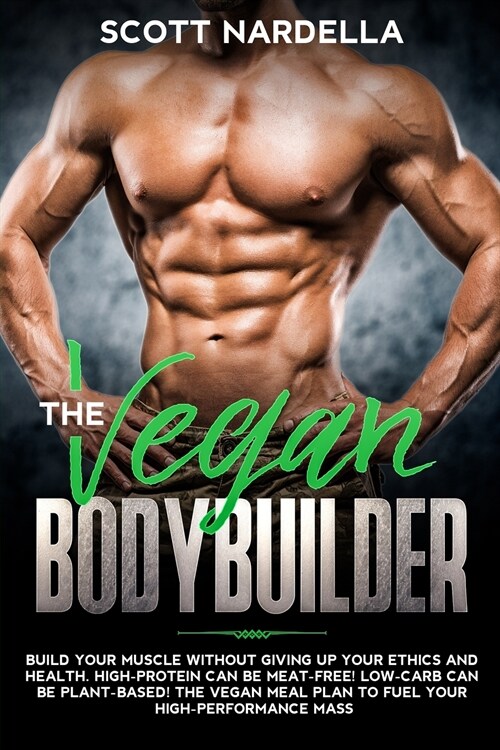 The Vegan Bodybuilder: Build Your Muscle Without Giving Up Your Ethics and Health. High-Protein Can Be Meat-Free! Low-Carb Can Be Plant-Based (Paperback)