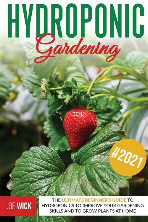 Hydroponic Gardening: The Ultimate Beginners Guide to Hydroponics to Improve Your Gardening Skills and to Grow Plants at Home (Paperback)