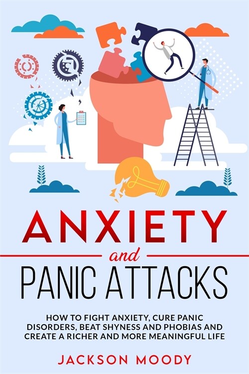 Anxiety And Panic Attacks: How to fight anxiety, cure panic disorders, beat shyness and phobias and create a richer and more meaningful life (Paperback)