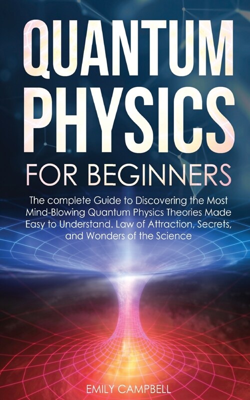 Quantum Physics for Beginners: The complete Guide to Discovering the Most Mind-Blowing Quantum Physics Theories Made Easy to Understand. Law of Attra (Paperback)
