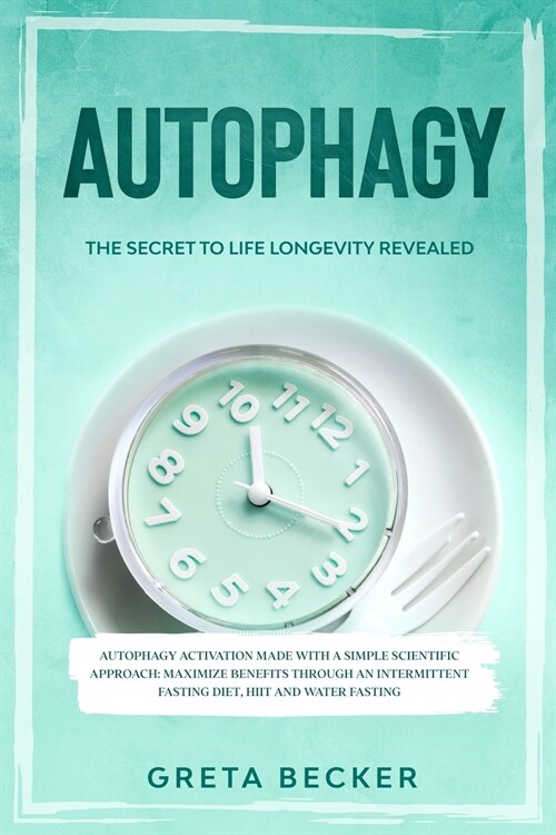 Autophagy: the secret to life longevity revealed. Autophagy activation made with a simple scientific approach: maximize benefits (Paperback)