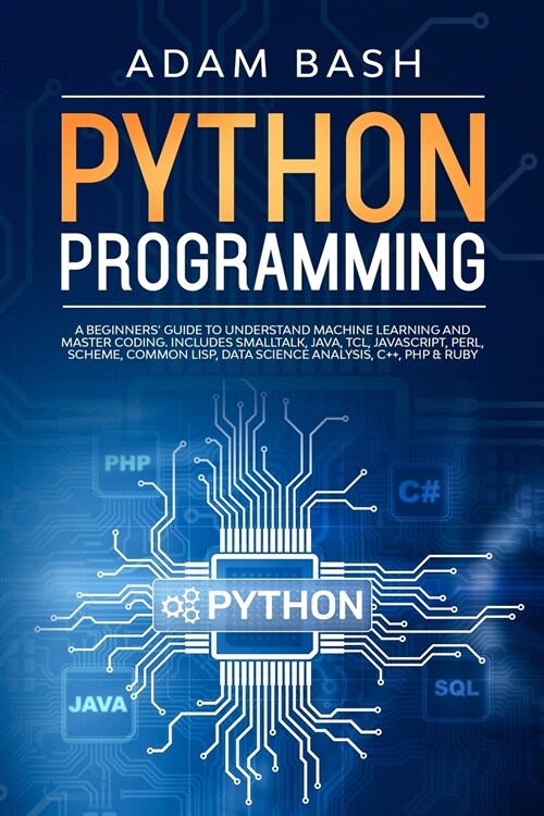 Python Programming: A beginners guide to understand machine learning and master coding. Includes Smalltalk, Java, TCL, JavaScript, Perl, (Paperback)