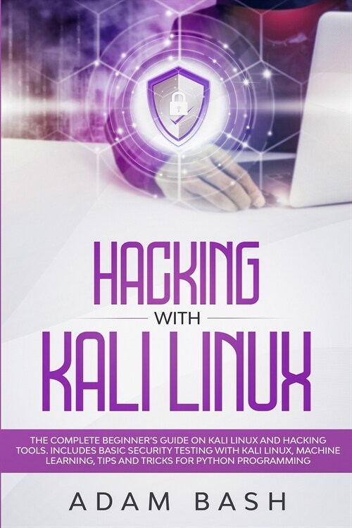 Hacking With Kali Linux: The Complete Beginners Guide on Kali Linux and Hacking Tools. Includes Basic Security Testing with Kali Linux, Machin (Paperback)