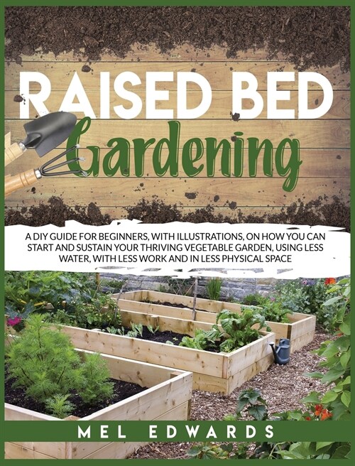 Raised bed gardening: A DIY guide for beginners, with illustrations, on how you can start and sustain your thriving vegetable garden, using (Hardcover)