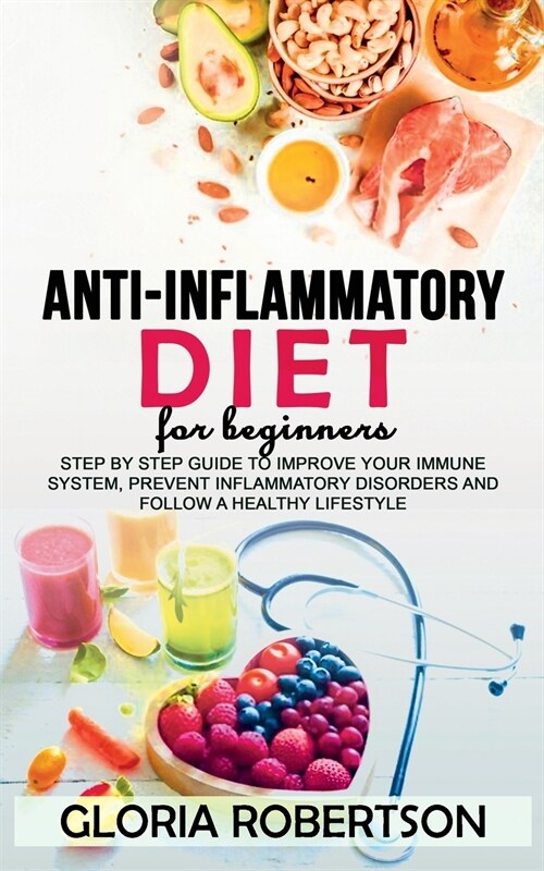 Anti Inflammatory Diet for Beginner: Step by Step Guide to Improve Your Immune System, Prevent Inflammatory Disorders and Follow a Healthy Lifestyle (Paperback)