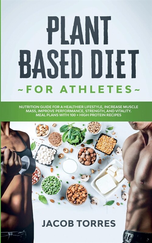 Plant Based Diet for Athletes: Nutrition Guide for a Healthier Lifestyle, Increase Muscle Mass, Improve Performance, Strength, and Vitality. Meal Pla (Paperback)