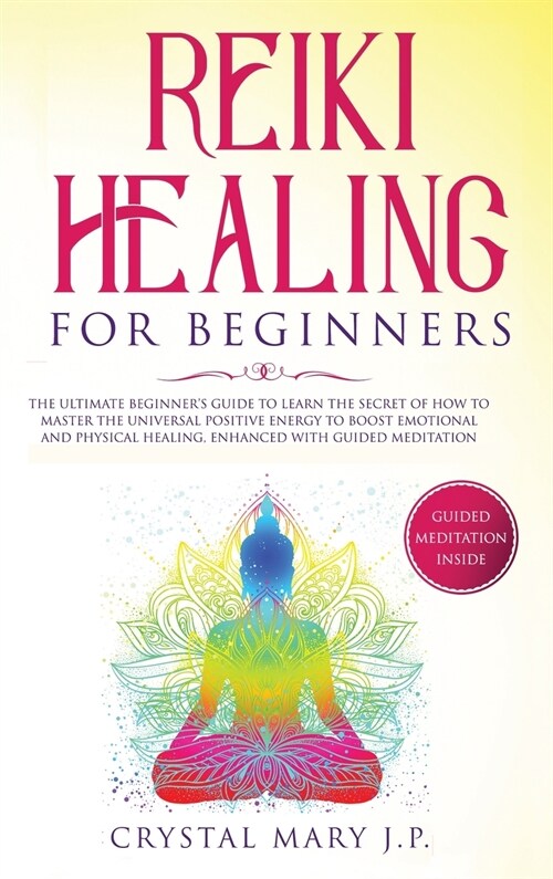 Reiki Healing for Beginners: The Ultimate Beginners Guide to Learn the Secret of How to Master the Universal Energy to Boost Emotional and Physica (Hardcover)