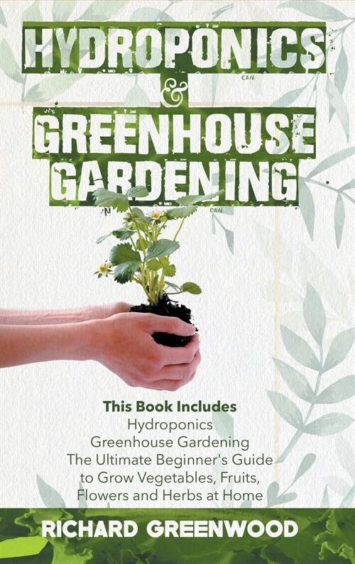Hydroponics and Greenhouse Gardening: This Book Includes - Hydroponics + Greenhouse Gardening - The Ultimate Beginners Guide to Grow Vegetables, Frui (Hardcover)
