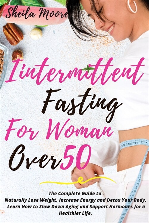 Intermittent Fasting for Woman Over 50: The Complete Guide to Naturally Lose Weight, Increase Energy and Detox Your Body. Learn How to Slow Down Aging (Paperback)